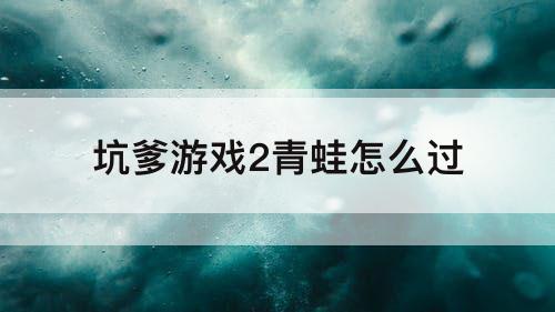 坑爹游戏2青蛙怎么过
