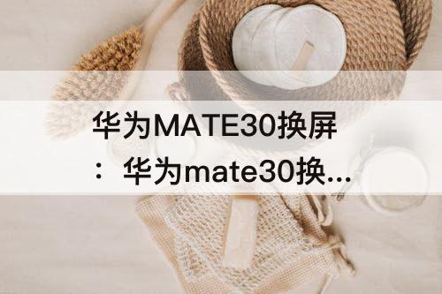 华为MATE30换屏：华为mate30换屏幕总成触摸没反应