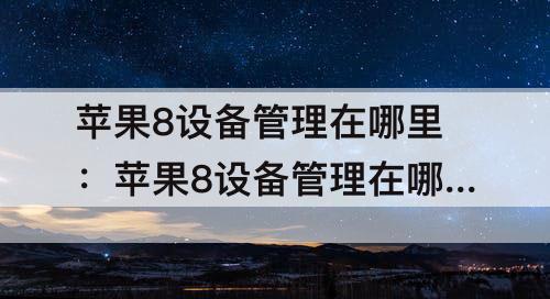 苹果8设备管理在哪里：苹果8设备管理在哪里找