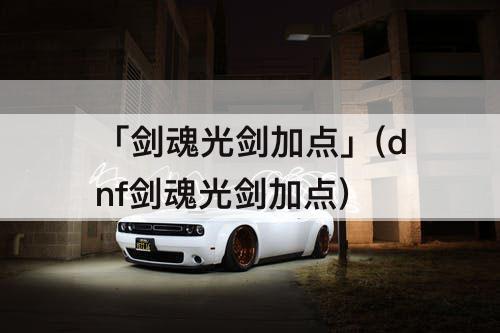「剑魂光剑加点」(dnf剑魂光剑加点)