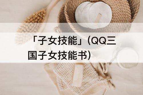 「子女技能」(QQ三国子女技能书)