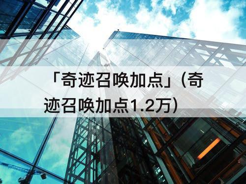 「奇迹召唤加点」(奇迹召唤加点1.2万)