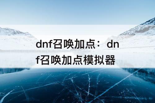 dnf召唤加点：dnf召唤加点模拟器