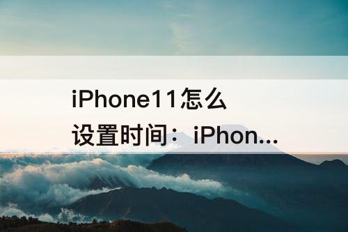 iPhone11怎么设置时间：iPhone11怎么设置时间关机