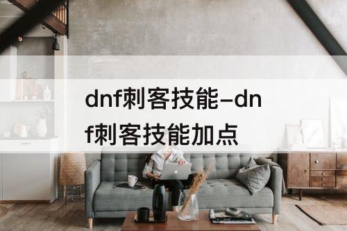dnf刺客技能-dnf刺客技能加点