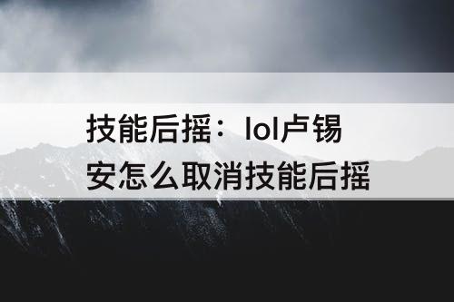 技能后摇：lol卢锡安怎么取消技能后摇