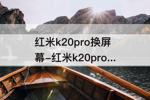 红米k20pro换屏幕-红米k20pro换屏幕不带指纹吗