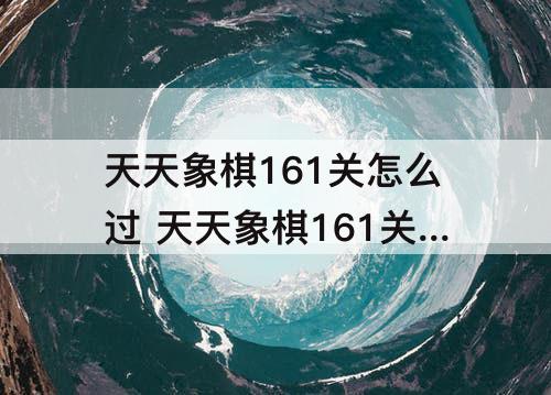 天天象棋161关怎么过 天天象棋161关怎么过动态图