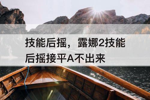技能后摇，露娜2技能后摇接平A不出来