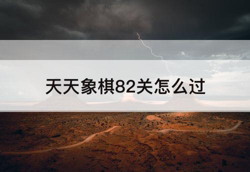 天天象棋82关怎么过