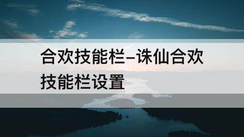 合欢技能栏-诛仙合欢技能栏设置