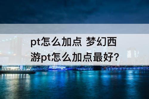 pt怎么加点 梦幻西游pt怎么加点最好?