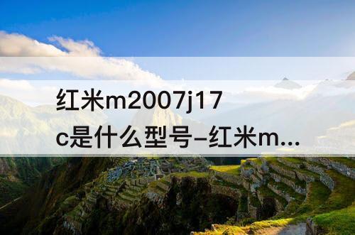 红米m2007j17c是什么型号-红米m2007j17c是什么型号机子