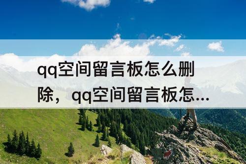 qq空间留言板怎么删除，qq空间留言板怎么删除比较快
