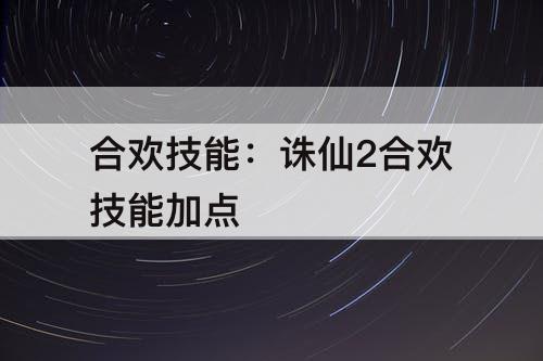 合欢技能：诛仙2合欢技能加点