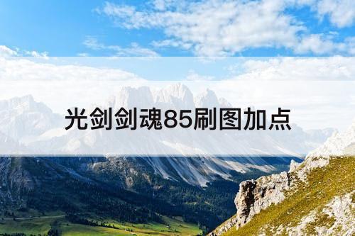 光剑剑魂85刷图加点