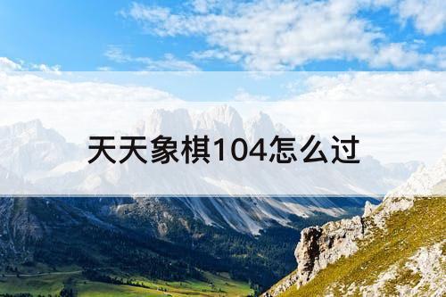 天天象棋104怎么过