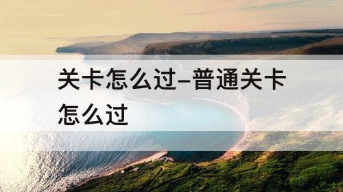 关卡怎么过-普通关卡怎么过