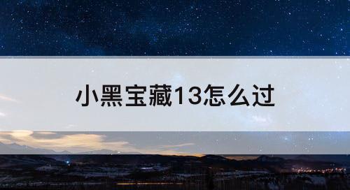 小黑宝藏13怎么过
