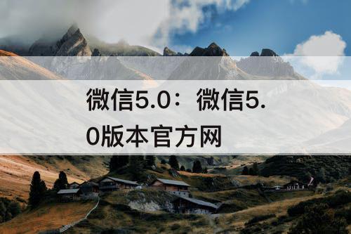 微信5.0：微信5.0版本官方网