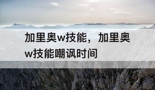 加里奥w技能，加里奥w技能嘲讽时间