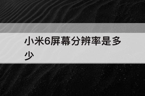 小米6屏幕分辨率是多少
