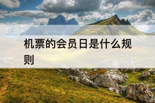机票的会员日是什么规则