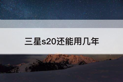 三星s20还能用几年