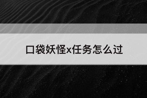 口袋妖怪x任务怎么过