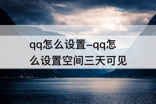 qq怎么设置-qq怎么设置空间三天可见