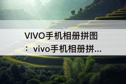 VIVO手机相册拼图：vivo手机相册拼图怎么拼