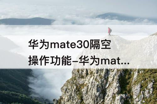 华为mate30隔空操作功能-华为mate30隔空操作功能在哪打开