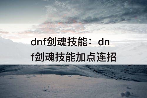 dnf剑魂技能：dnf剑魂技能加点连招