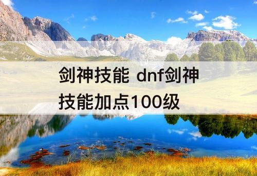 剑神技能 dnf剑神技能加点100级