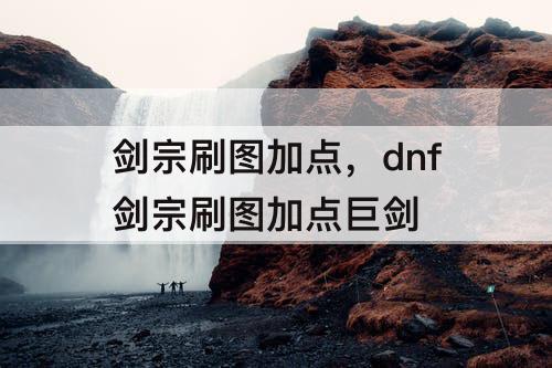 剑宗刷图加点，dnf剑宗刷图加点巨剑
