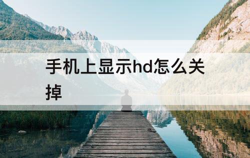 手机上显示hd怎么关掉