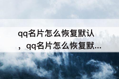 qq名片怎么恢复默认，qq名片怎么恢复默认封面