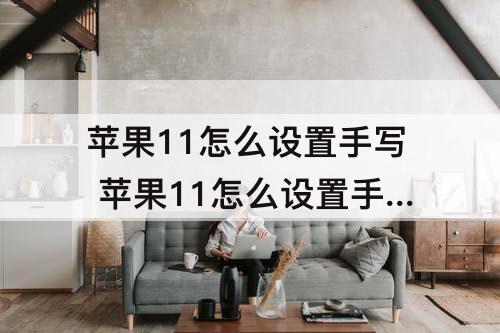 苹果11怎么设置手写 苹果11怎么设置手写模式