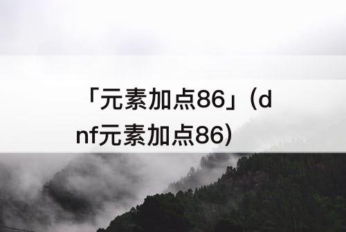 「元素加点86」(dnf元素加点86)