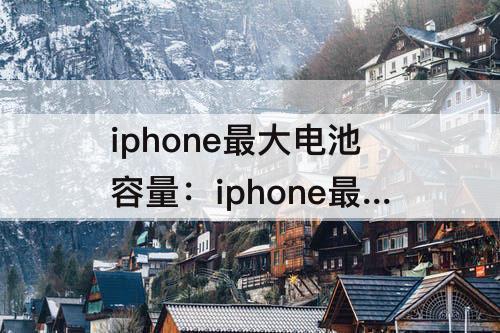 iphone最大电池容量：iphone最大电池容量95