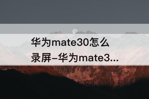 华为mate30怎么录屏-华为mate30怎么录屏能带声音