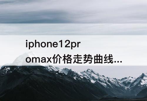 iphone12promax价格走势曲线图