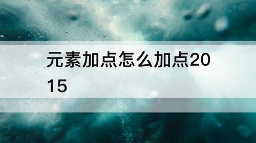 元素加点怎么加点2015