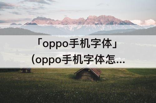 「oppo手机字体」(oppo手机字体怎么变大)
