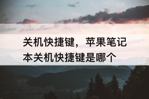 关机快捷键，苹果笔记本关机快捷键是哪个