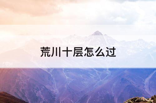 荒川十层怎么过