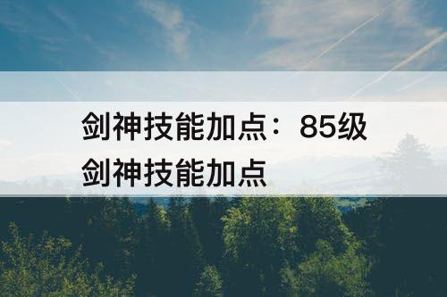 剑神技能加点：85级剑神技能加点
