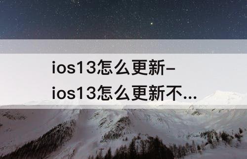 ios13怎么更新-ios13怎么更新不了