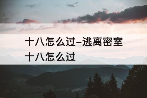 十八怎么过-逃离密室十八怎么过