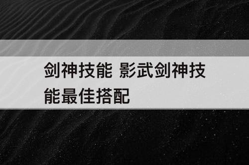 剑神技能 影武剑神技能最佳搭配